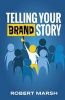 Telling Your Brand Story - How Your Brand Purpose and Position Drive the Stories You Share (Paperback) - Robert Marsh Photo