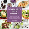 The Green Aisle's Healthy Indulgence - More Than 75 Guilt-Free, All-Natural Recipes to Help You Lose Weight and Feel Great (Hardcover) - Michelle Savage Photo