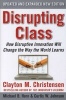 Disrupting Class: How Disruptive Innovation Will Change the Way the World Learns (Hardcover, Expanded ed of 2nd revised ed) - Clayton M Christensen Photo