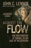 Against the Flow - The Inspiration of Daniel in an Age of Relativism (Paperback, 1st New edition) - John C Lennox Photo