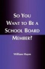 So You Want to be a School Board Member? (Paperback) - William Hayes Photo