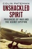 Unshackled Spirit: - The Secret Purchase of a Spitfire by RAF Prisoners of War (Hardcover) - Colin Pateman Photo