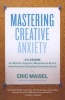 Mastering Creative Anxiety - 24 Lessons for Writers, Painters, Musicians, and Actors from America's Foremost Creativity Coach (Paperback) - Eric Maisel Photo