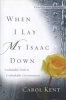 When I Lay My Isaac Down - Unshakable Faith in Unthinkable Circumstances (Hardcover, Updated, Expand) - Carol Kent Photo