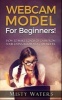 Webcam Model - For Beginners! How to Make Loads of Cash from Your Living Room as a CAM Model (Paperback) - Misty Waters Photo