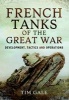 French Tanks of the Great War - Development, Tactics and Operations (Hardcover) - Tim Gale Photo