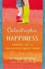 Catastrophic Happiness - Finding Joy in Childhood's Messy Years (Hardcover) - Catherine Newman Photo