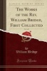 The Works of the REV. , First Collected, Vol. 1 of 5 (Classic Reprint) (Paperback) - William Bridge Photo