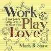 Work, Play, Love - A Visual Guide to Calling, Career and the Mission of God (Paperback) - Mark R Shaw Photo