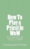 How to Play a Priest in Wow - Your Step-By-Step Guide to Playing Priests in Wow (Paperback) - Howexpert Press Photo