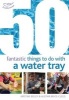 50 Fantastic Things to Do with a Water Tray (Paperback) - Kirstine Beeley Photo