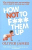 How Not to F*** Them Up (Paperback) - Oliver James Photo