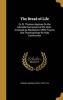 The Bread of Life - Or St. Thomas Aquinas on the Adorable Sacrament of the Altar: Arranged as Meditations with Prayers and Thanksgivings for Holy Communion (Hardcover) - Aquinas Saint Thomas Photo