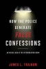 How the Police Generate False Confessions - An Inside Look at the Interrogation Room (Hardcover) - James L Trainum Photo