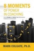 8 Moments of Power in Coaching - How to Design and Deliver High-Performance Feedback to All Employees (Hardcover) - Mark Colgate Photo