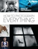 How to Photograph Everything (Popular Photography) - Simple Techniques for Shooting Spectacular Images (Hardcover) - The Editors of Popular Photography Photo