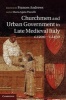 Churchmen and Urban Government in Late Medieval Italy, c.1200-c.1450 - Cases and Contexts (Hardcover, New) - Frances Andrews Photo