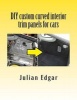 DIY Custom Curved Interior Trim Panels for Cars - How to Quickly and Easily Make Compound-Curved Custom Trim Panels. Make Your Own Interior Trunk Panels, Door Trims and Kick Panels for Cars, Trucks and RVs. (Paperback) - Julian Edgar Photo