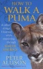 How to Walk a Puma - & Other Things I Learned While Stumbling Through South America (Paperback) - Peter Allison Photo