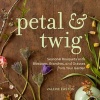 Petal & Twig - Seasonal Bouquets with Blossoms, Branches, and Grasses from Your Garden (Hardcover) - Valerie Easton Photo