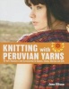 Knitting with Peruvian Yarns - 25 Soft Sweaters and Accessories in Alpaca, Llama, Merino and Silk (Hardcover) - Jane Ellison Photo