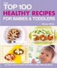 The Top 100 Healthy Recipes for Babies & Toddlers - Delicious, Healthy Recipes for Purees, Finger Foods and Meals (Paperback) - Renee Elliott Photo