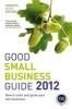 Good Small Business Guide 2012 - How to Start and Grow Your Own Business (Paperback, 6th Revised edition) -  Photo