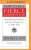 How to Be a Fierce Competitor - What Winning Companies and Great Managers Do in Tough Times (MP3 format, CD) - Jeffrey J Fox Photo