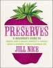 Preserves - A Beginner's Guide to Making Jams and Jellies, Chutneys and Pickles, Sauces and Ketchups, Syrups and Alcoholic Sips (Hardcover) - Jill Nice Photo