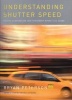 Understanding Shutter Speed - Creative Action And Low-Light Photography Beyond 1/125 Second (Paperback) - Bryan Peterson Photo