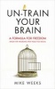 Un-Train Your Brain - A Formula for Freedom (from the Neurons That Hold You Back) (Paperback) - Mike Weeks Photo