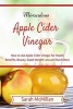 Miraculous Apple Cider Vinegar - How to Use Apple Cider Vinegar for Health Benefits, Beauty, Rapid Weight Loss and Much More (Paperback) - Sarah McMillan Photo