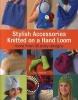 Stylish Accessories Knitted on a Hand Loom - More Than 30 Easy Designs (Paperback) - Isela Phelps Photo