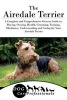 The Airedale Terrier - A Complete and Comprehensive Owners Guide To: Buying, Owning, Health, Grooming, Training, Obedience, Understanding and Caring for Your Airedale Terrier (Paperback) - Dog Care Professionals Photo