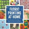 Fabric Printing at Home - Quick and Easy Fabric Design Using Fresh Produce and Found Objects - Includes Print Blocks, Textures, Stencils, Resists, and More (Paperback) - Julie B Booth Photo