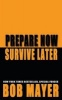 Prepare Now Survive Later (Paperback) - Bob Mayer Photo