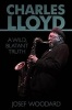 Charles Lloyd - A Wild, Blatant Truth (Paperback) - Josef Woodard Photo