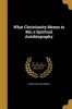 What Christianity Means to Me; A Spiritual Autobiography (Paperback) - Lyman 1835 1922 Abbott Photo