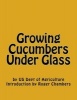 Growing Cucumbers Under Glass (Paperback) - US Dept of Agriculture Photo