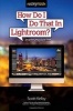 How Do I Do That in Lightroom - The Quickest Ways to Do the Things You Want to Do, Right Now! (Paperback) - Scott Kelby Photo