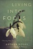 Living Into Focus - Choosing What Matters in an Age of Distractions (Paperback) - Arthur Boers Photo