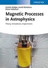 Magnetic Processes in Astrophysics - Theory, Simulations, Experiments (Hardcover) - Gunther Rudiger Photo