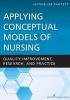 Applying Conceptual Models of Nursing - Quality Improvement, Research, and Practice (Paperback) - Jacqueline Fawcett Photo