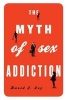 The Myth of Sex Addiction (Paperback) - David J Ley Photo