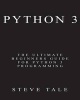 Python 3 - The Ultimate Beginners Guide for Python 3 Programming (Paperback) - Steve Tale Photo