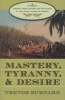 Mastery, Tyranny, and Desire - Thomas Thistlewood and His Slaves in the Anglo-Jamaican World (Paperback, 1st New edition) - Trevor Burnard Photo