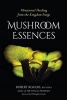 Mushroom Essences - Vibrational Healing from the Kingdom Fungi (Paperback) - Robert Dale Rogers Photo