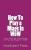 How to Play a Mage in Wow - Your Step by Step Guide to Playing Mages in Wow (Paperback) - Howexpert Press Photo