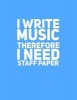 I Write Music Therefore I Need Staff Paper (Paperback) - Maurice Johnson Photo