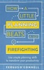 How a Little Planning Beats a Lot of Firefighting - Use Simple Planning Skills to Transform Your Productivity (Paperback) - Fergus OConnell Photo